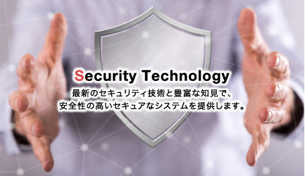 セキュリティテクノロジー：最新のセキュリティ技術と豊富な知見で、安全性の高いセキュアなシステムを提供します。