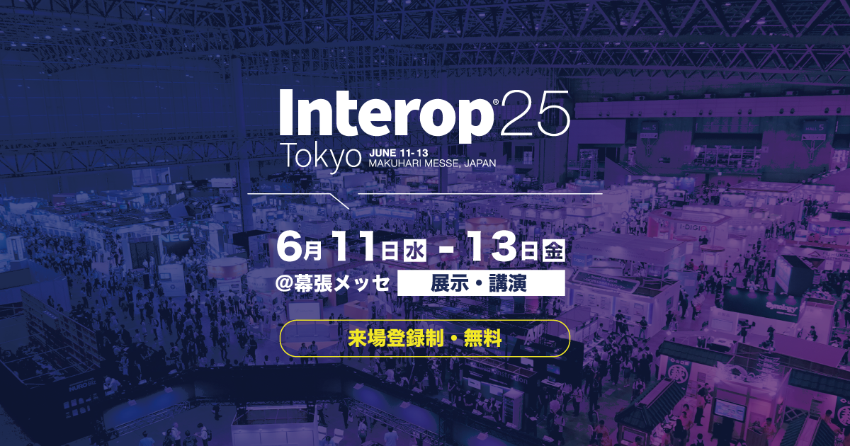 Interop25 Tokyo 6月11日(水)-13日(金)@幕張メッセ「展示・公演」 来場登録制・無料
